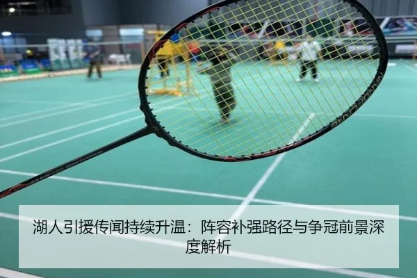 湖人引援传闻持续升温：阵容补强路径与争冠前景深度解析