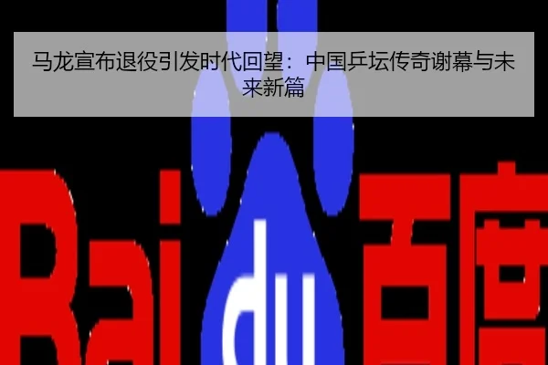 马龙宣布退役引发时代回望：中国乒坛传奇谢幕与未来新篇