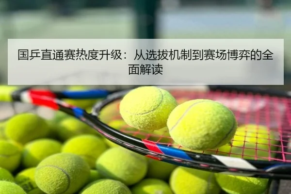 国乒直通赛热度升级：从选拔机制到赛场博弈的全面解读