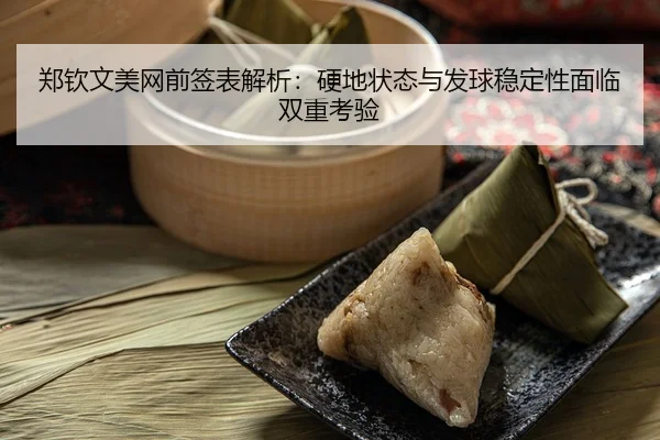 郑钦文美网前签表解析：硬地状态与发球稳定性面临双重考验