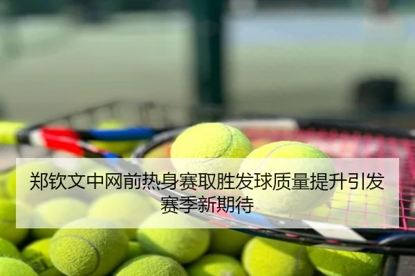 郑钦文中网前热身赛取胜发球质量提升引发赛季新期待