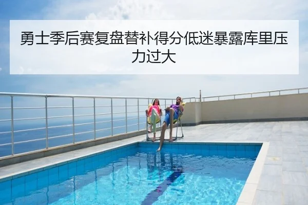 勇士季后赛复盘替补得分低迷暴露库里压力过大