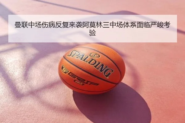 曼联中场伤病反复来袭阿莫林三中场体系面临严峻考验