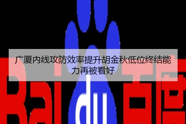 广厦内线攻防效率提升胡金秋低位终结能力再被看好